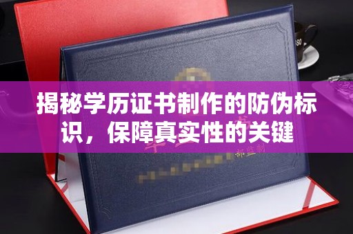 仙游揭秘学历证书制作的防伪标识，保障真实性的关键