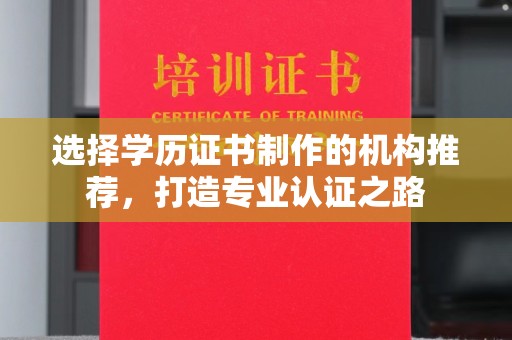 惠济选择学历证书制作的机构推荐，打造专业认证之路