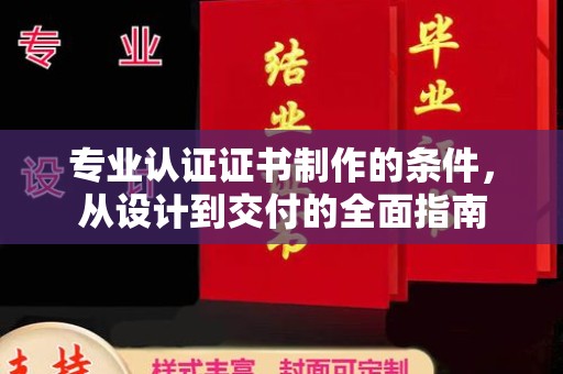 高碑店专业认证证书制作的条件，从设计到交付的全面指南