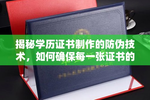 延吉揭秘学历证书制作的防伪技术，如何确保每一张证书的真实性